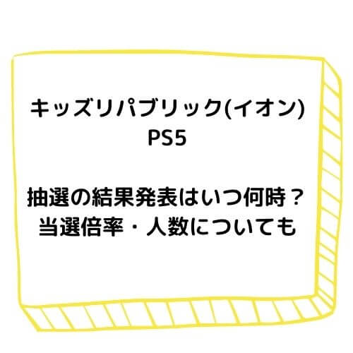 キッズリパブリック イオン Ps5抽選の結果発表はいつ何時 当選倍率 人数についても チューリップブログ キッズリパブリック イオン Ps5抽選の結果発表はいつ何時 当選倍率 人数についても チューリップブログ