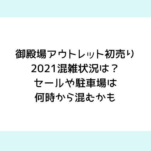 御殿場アウトレット初売り21混雑状況は セールや駐車場は何時から混むかも チューリップブログ